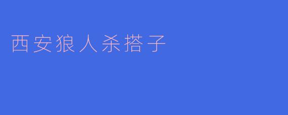 在西安想找狼人杀搭子，有哪些靠谱的组局渠道或场所推荐？