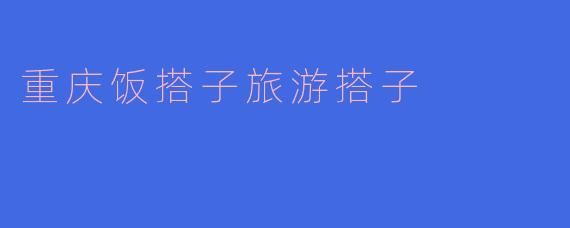 重庆饭搭子旅游搭子