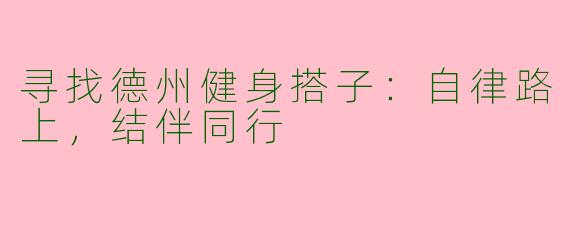 寻找德州健身搭子：自律路上，结伴同行