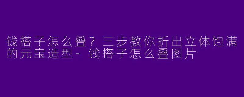钱搭子怎么叠？三步教你折出立体饱满的元宝造型-钱搭子怎么叠图片