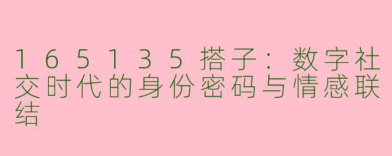 165135搭子:数字社交时代的身份密码与情感联结
