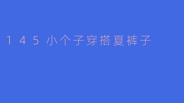 身高145cm的小个子女生，夏天应该怎么选裤子才能显高又清爽？