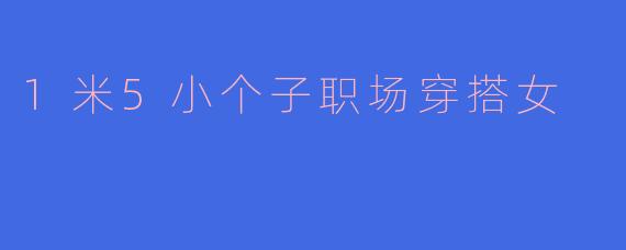1米5小个子职场穿搭女