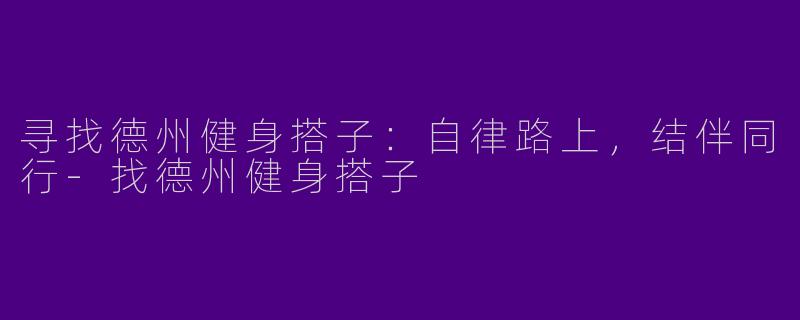 寻找德州健身搭子：自律路上，结伴同行-找德州健身搭子