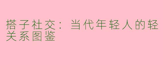 搭子社交：当代年轻人的轻关系图鉴