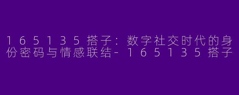 165135搭子:数字社交时代的身份密码与情感联结-165135搭子