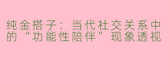 纯金搭子：当代社交关系中的“功能性陪伴”现象透视