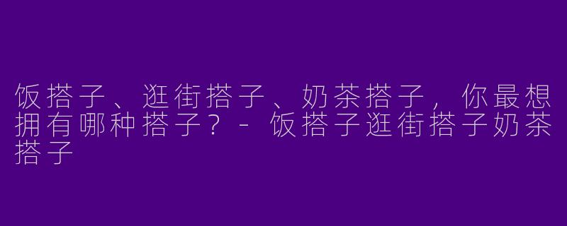 饭搭子、逛街搭子、奶茶搭子，你最想拥有哪种搭子？