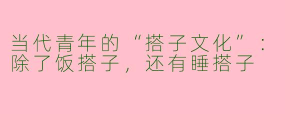 当代青年的“搭子文化”：除了饭搭子，还有睡搭子