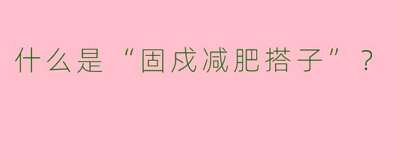 什么是“固戍减肥搭子”？