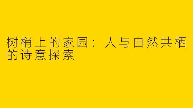 树梢上的家园：人与自然共栖的诗意探索