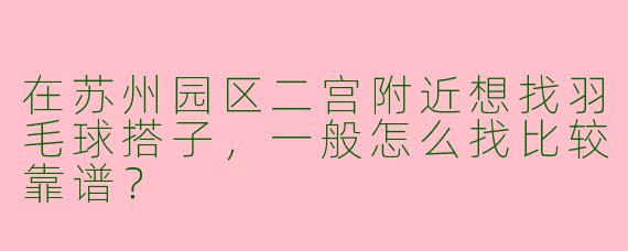 在苏州园区二宫附近想找羽毛球搭子,一般怎么找比较靠谱?