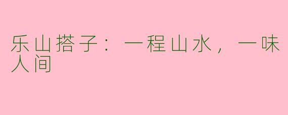 乐山搭子：一程山水，一味人间