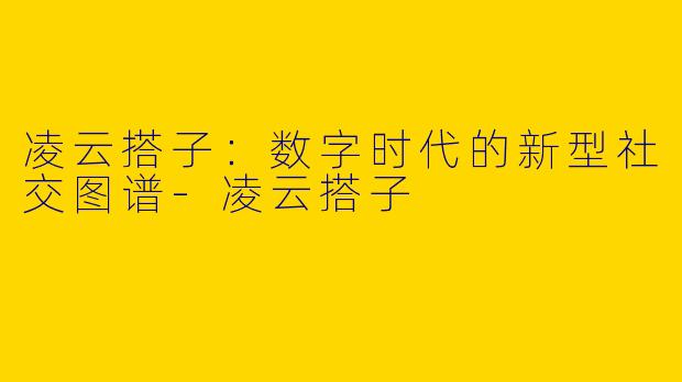 凌云搭子：数字时代的新型社交图谱
