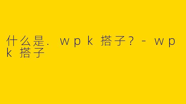 什么是.wpk搭子？