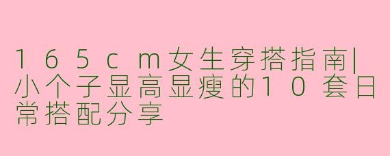 165cm女生穿搭指南|小个子显高显瘦的10套日常搭配分享