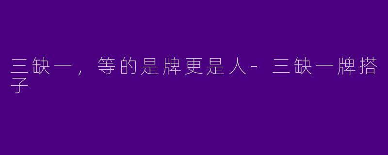 三缺一，等的是牌更是人-三缺一牌搭子