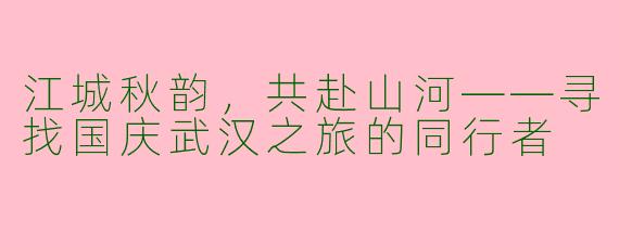 江城秋韵，共赴山河——寻找国庆武汉之旅的同行者