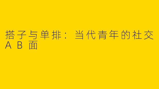 搭子与单排：当代青年的社交AB面