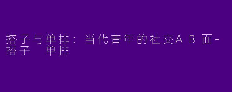 搭子与单排：当代青年的社交AB面