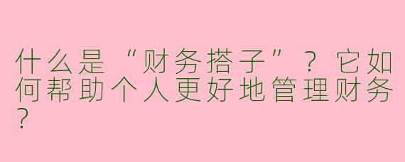 什么是“财务搭子”？它如何帮助个人更好地管理财务？
