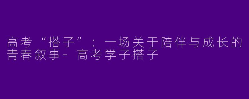高考“搭子”：一场关于陪伴与成长的青春叙事