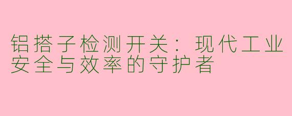 铝搭子检测开关:现代工业安全与效率的守护者