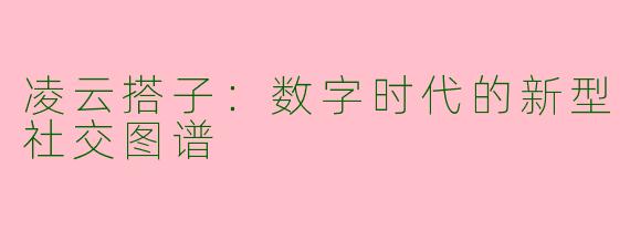 凌云搭子:数字时代的新型社交图谱