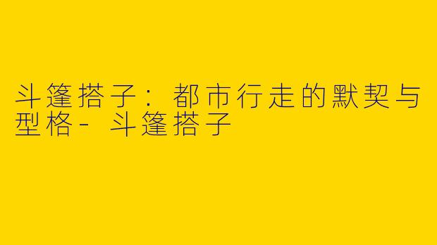 斗篷搭子:都市行走的默契与型格-斗篷搭子