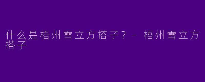 什么是梧州雪立方搭子？-梧州雪立方搭子