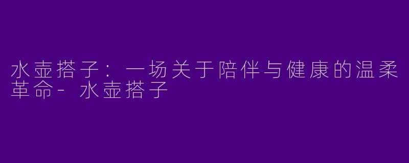 水壶搭子：一场关于陪伴与健康的温柔革命-水壶搭子