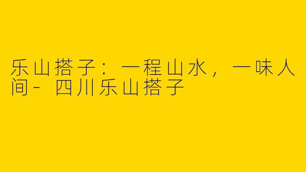 乐山搭子：一程山水，一味人间
