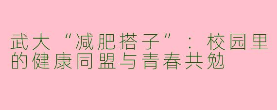 武大“减肥搭子”：校园里的健康同盟与青春共勉