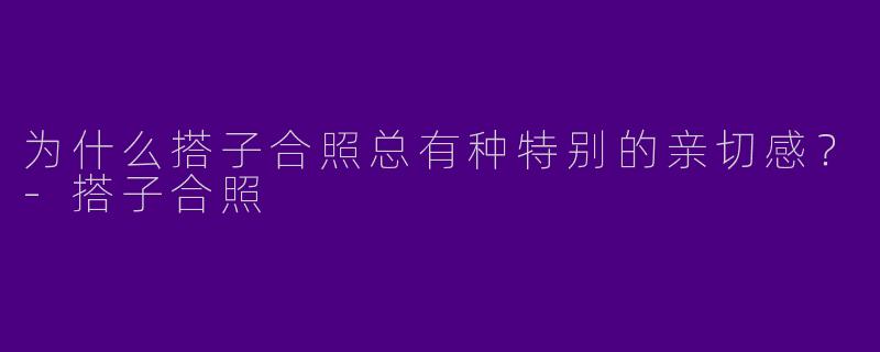 为什么搭子合照总有种特别的亲切感？