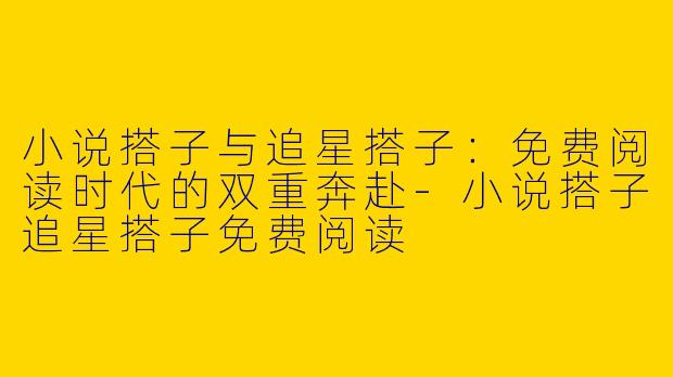 小说搭子与追星搭子：免费阅读时代的双重奔赴