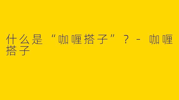 什么是“咖喱搭子”？