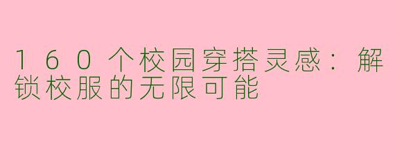 160个校园穿搭灵感：解锁校服的无限可能