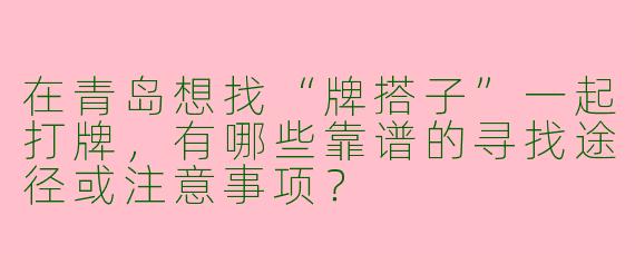 在青岛想找“牌搭子”一起打牌，有哪些靠谱的寻找途径或注意事项？