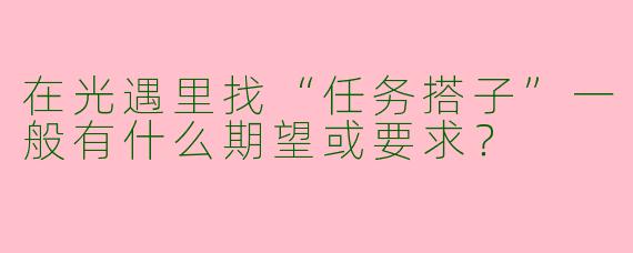 在光遇里找“任务搭子”一般有什么期望或要求？
