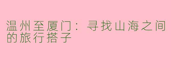 温州至厦门：寻找山海之间的旅行搭子