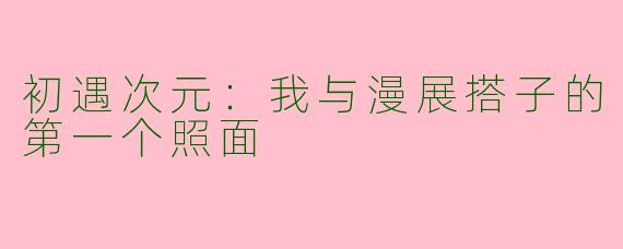 初遇次元:我与漫展搭子的第一个照面