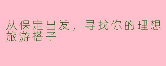 从保定出发，寻找你的理想旅游搭子