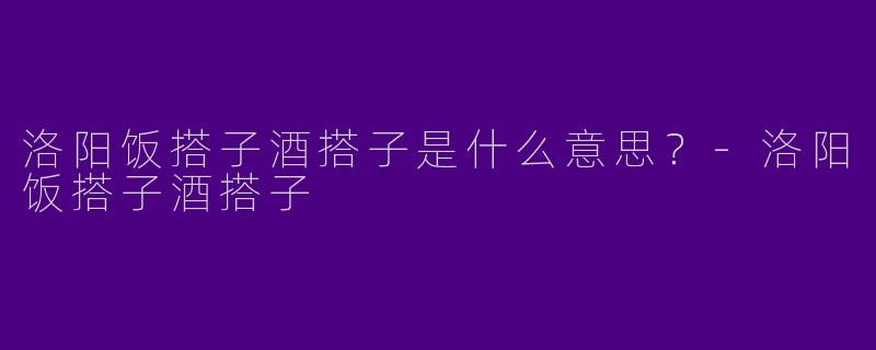 洛阳饭搭子酒搭子是什么意思？