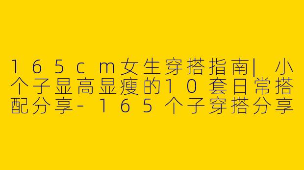 165cm女生穿搭指南|小个子显高显瘦的10套日常搭配分享