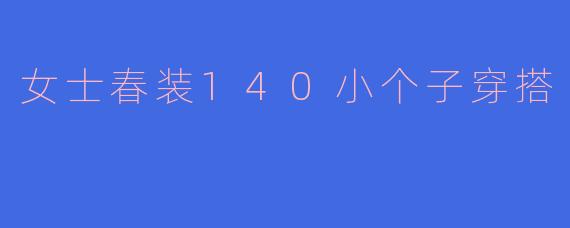 女士春装140小个子穿搭