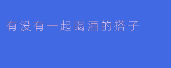 有没有一起喝酒的搭子