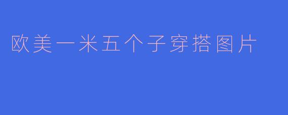 欧美一米五个子穿搭图片