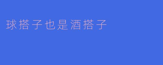 球搭子也是酒搭子