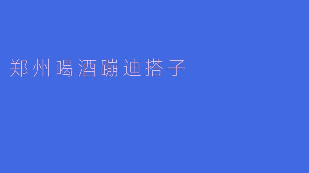 郑州喝酒蹦迪搭子