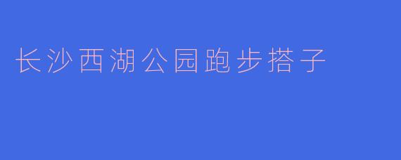 长沙西湖公园跑步搭子